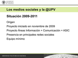 Los medios sociales y la @UPV

Situación 2009-2011
Origen
Proyecto iniciado en noviembre de 2009
Proyecto Áreas Informació...