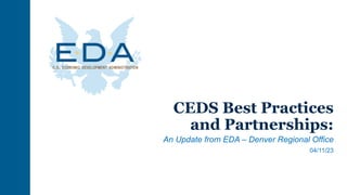 CEDS Best Practices
and Partnerships:
An Update from EDA – Denver Regional Office
04/11/23
 