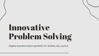 Innovative
Problem Solving
Digital transformation portfolio for droflas city council
 