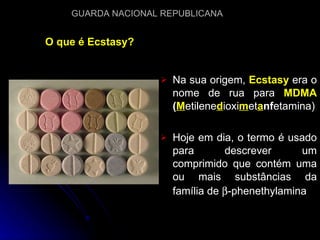 O que é Ecstasy? Na sua origem,  Ecstasy  era o nome de rua para  MDMA  ( M etilene d ioxi m et a nf etamina) Hoje em dia, o termo é usado para descrever um comprimido que contém uma ou mais substâncias da família de   -phenethylamina 