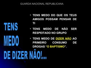 TENS TENS MEDO DO QUE OS TEUS AMIGOS POSSAM PENSAR DE TI TENS MEDO DE NÃO SER RESPEITADO NO GRUPO TENS MEDO DE  DIZER NÃO  AO PRIMEIRO CONSUMO DE DROGAS “ O BAPTISMO ”. MEDO DE DIZER NÃO!... 