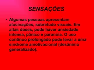 SENSAÇÕES   Algumas pessoas apresentam alucinações, sobretudo visuais. Em altas doses, pode haver ansiedade intensa, pânico e paranóia. O uso contínuo prolongado pode levar a uma síndrome amotivacional (desânimo generalizado).   