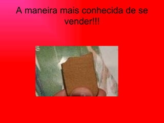 A maneira mais conhecida de se vender!!! 