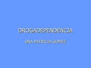 DROGADEPENDENCIA DRA PATRICIA GOMEZ 