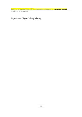 DROGA DO DOSKONAŁOŚCI — darmowy fragment — kliknij po więcej
Andrzej Wojtyniak



Zapraszam Cię do dalszej lektury.




                               12
 