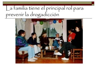 La familia tiene el principal rol para
prevenir la drogadicción
 