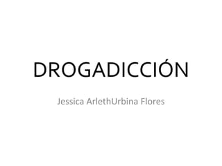 DROGADICCIÓN 
Jessica ArlethUrbina Flores 
 