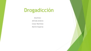 Drogadicción
Alumnos:
Alfredo Ambriz
Cesar Martínez
Martin Esparza
 