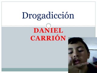 Drogadicción
  DANIEL
 CARRIÓN
 