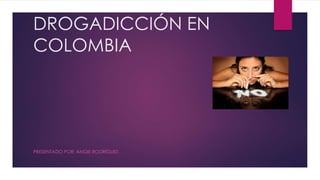 DROGADICCIÓN EN
COLOMBIA
PRESENTADO POR: ANGIE RODRIGUEZ.
 