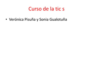 Curso de la tic s
• Verónica Pisuña y Sonia Gualotuña
 