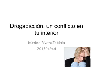 Drogadicción: un conflicto en
tu interior
Merino Rivera Fabiola
201504944
 