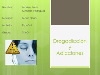 Drogadicción
y
Adicciones
Nombre: Marlen Iveth
Miranda Rodríguez
Maestro: María Elena
Materia: Español
Grupo: 3° «C»
 