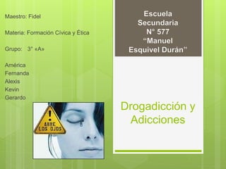 Drogadicción y
Adicciones
Maestro: Fidel
Materia: Formación Cívica y Ética
Grupo: 3° «A»
América
Fernanda
Alexis
Kevin
Gerardo
 