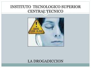 INSTITUTO TECNOLOGICO SUPERIOR
CENTRAL TECNICO
LA DROGADICCION
 