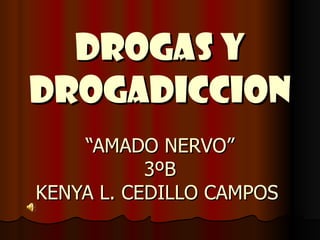 DROGAS Y DROGADICCION “AMADO NERVO” 3ºB KENYA L. CEDILLO CAMPOS  