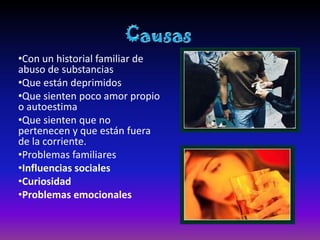 •Con un historial familiar de
abuso de substancias
•Que están deprimidos
•Que sienten poco amor propio
o autoestima
•Que sienten que no
pertenecen y que están fuera
de la corriente.
•Problemas familiares
•Influencias sociales
•Curiosidad
•Problemas emocionales
 