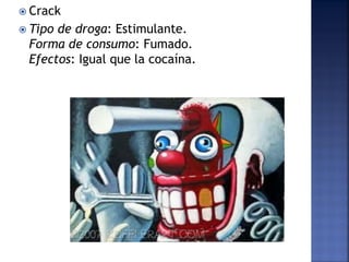 Crack
 Tipo

de droga: Estimulante.
Forma de consumo: Fumado.
Efectos: Igual que la cocaína.

 