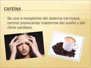  Se une a receptores del sistema nerviosos
central provocando trastornos del sueño y del
ritmo cardiaco.
 