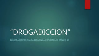 “DROGADICCION”
ELABORADO POR: MARIA FERNANDA CRISOSTOMO CANIZO 4D
 