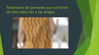 Testimonio de personas que sufrieron
terrible adicción a las drogas
 