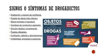 ▪ Exaltación y exceso de confianza.
▪ Estado de alerta más intenso.
▪ Mayor energía e inquietud.
▪ Cambios de conducta o agresión.
▪ Dicción rápida o incoherente.
▪ Pupilas dilatadas.
▪ Confusión, delirios y alucinaciones.
▪ Irritabilidad, ansiedad o paranoia.
 