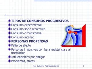 TIPOS DE CONSUMOS PROGRESIVOS Consumo experimental Consumo socio recreativo Consumo circunstancial Consumo intenso PERSONAS PROPENSAS Falta de afecto Personas impulsivas con baja resistencia a al frustración Influenciables por amigos Problemas, stress 