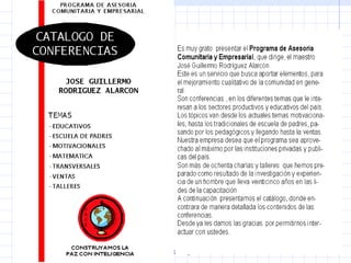   CONSTRUYAMOS LA PAZ CON INTELIGENCIA CATALOGO DE CONFERENCIAS PROGRAMA DE ASESORIA COMUNITARIA Y EMPRESARIAL JOSE GUILLERMO RODRIGUEZ ALARCON TEMAS EDUCATIVOS ESCUELA DE PADRES MOTIVACIONALES MATEMATICA TRANSVERSALES VENTAS TALLERES P A C E 