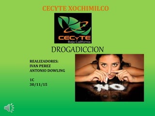 DROGADICCION
CECYTE XOCHIMILCO
REALIZADORES:
IVAN PEREZ
ANTONIO DOWLING
1C
30/11/15
 