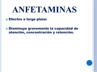 ANFETAMINAS
 Efectos a largo plazo:
 Disminuye gravemente la capacidad de
atención, concentración y retención.
 