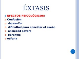 ÉXTASIS
 EFECTOS PSICOLÓGICOS:
 Confusión
 depresión
 dificultad para conciliar el sueño
 ansiedad severa
 paranoia
 euforia
 