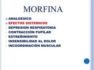 MORFINA
 ANALGESICO
 EFECTOS SISTEMICOS
 DEPRESION RESPIRATORIA
 CONTRACCIÓN PUPÍLAR
 ESTREÑIMIENTO
 INSENSIBILIDAD AL DOLOR
 INCOORDINACIÓN MUSCULAR
 
