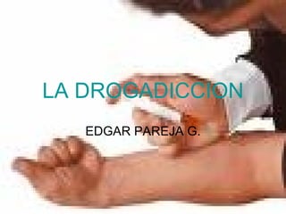 LA DROGADICCION EDGAR PAREJA G. 