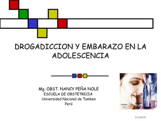 DROGADICCION Y EMBARAZO EN LA ADOLESCENCIA Mg. OBST. NANCY PEÑA NOLE ESCUELA DE OBSTETRICIA  Universidad Nacional de Tumbes Perú 