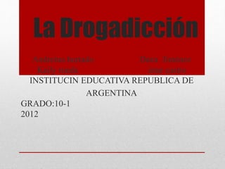 La Drogadicción
Andreina hurtado Dana Jiménez
Kaily rueda istar castro
INSTITUCIN EDUCATIVA REPUBLICA DE
ARGENTINA
GRADO:10-1
2012
 