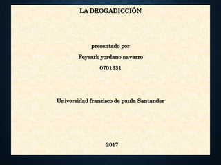 LA DROGADICCIÓN
presentado por
Feysark yordano navarro
0701331
Universidad francisco de paula Santander
2017
 