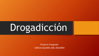 Drogadicción
Proyecto integrador
GARCIA SALDAÑA JOEL EDUARDO
 