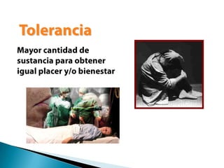 ToleranciaMayor cantidad de sustancia para obtener igual placer y/o bienestar