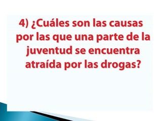 4) ¿Cuáles son las causas por las que una parte de la juventud se encuentra atraída por las drogas?
