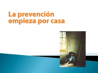 La prevenciónempieza por casa