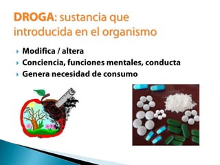 DROGA: sustancia que introducida en el organismoModifica / alteraConciencia, funciones mentales, conductaGenera necesidad de consumo