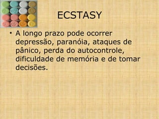 A longo prazo pode ocorrer depressão, paranóia, ataques de pânico, perda do autocontrole, dificuldade de memória e de tomar decisões. ECSTASY 