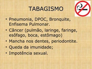 Pneumonia, DPOC, Bronquite, Enfisema Pulmonar. Câncer (pulmão, laringe, faringe, esôfago, boca, estômago) Mancha nos dentes, periodontite. Queda da imunidade; Impotência sexual. TABAGISMO 