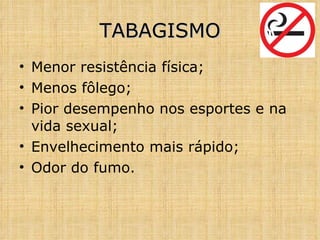 Menor resistência física; Menos fôlego; Pior desempenho nos esportes e na vida sexual; Envelhecimento mais rápido; Odor do fumo. TABAGISMO 