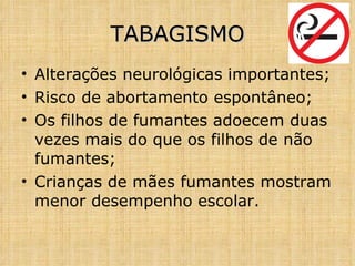 Alterações neurológicas importantes; Risco de abortamento espontâneo; Os filhos de fumantes adoecem duas vezes mais do que os filhos de não fumantes; Crianças de mães fumantes mostram menor desempenho escolar. TABAGISMO 