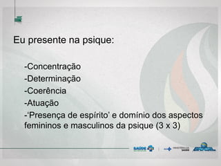 Eu presente na psique:
-Concentração
-Determinação
-Coerência
-Atuação
-‘Presença de espírito’ e domínio dos aspectos
femininos e masculinos da psique (3 x 3)
 