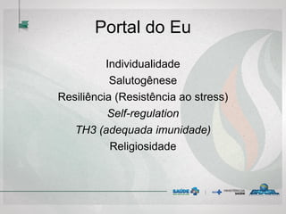 Portal do Eu
Individualidade
Salutogênese
Resiliência (Resistência ao stress)
Self-regulation
TH3 (adequada imunidade)
Religiosidade
 