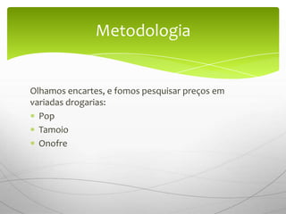 Metodologia


Olhamos encartes, e fomos pesquisar preços em
variadas drogarias:
  Pop
  Tamoio
  Onofre
 