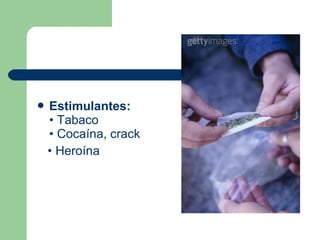  Estimulantes:
• Tabaco
• Cocaína, crack
• Heroína
 
