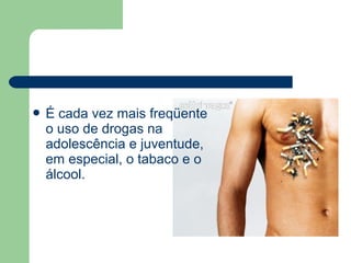  É cada vez mais freqüente
o uso de drogas na
adolescência e juventude,
em especial, o tabaco e o
álcool.
 